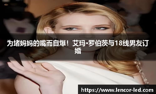 多多28为堵妈妈的嘴而自爆！艾玛·罗伯茨与18线男友订婚